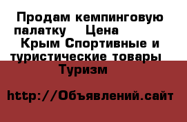 Продам кемпинговую палатку  › Цена ­ 6 000 - Крым Спортивные и туристические товары » Туризм   